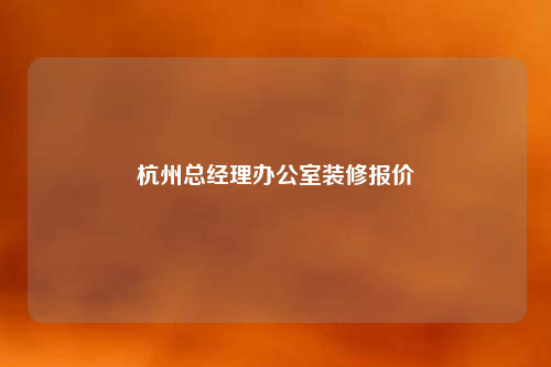 杭州總經(jīng)理辦公室裝修報價