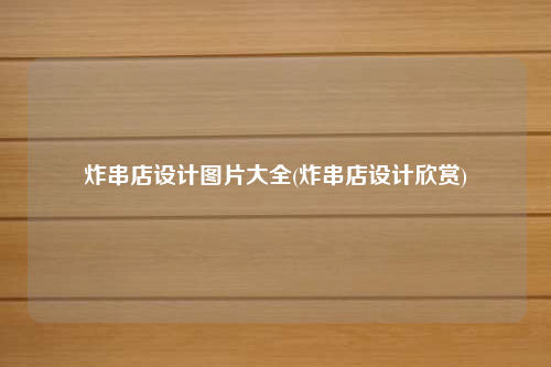 炸串店設計圖片大全(炸串店設計欣賞)