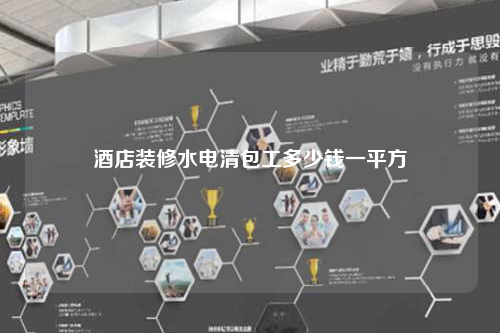 酒店裝修水電清包工多少錢一平方