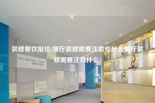 裝修餐飲報價(餐廳裝修需要注意些什么餐廳裝修需要注意什么)