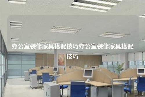 辦公室裝修家具搭配技巧辦公室裝修家具搭配技巧