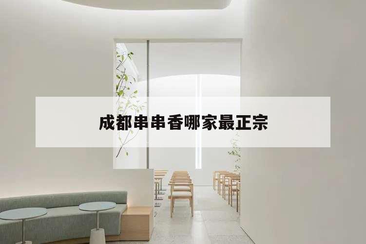 成都串串香哪家最正宗,成都出名的串串香