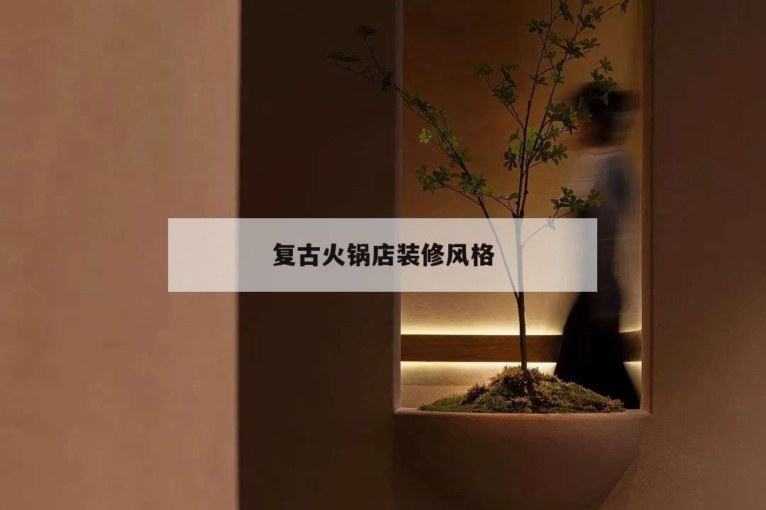 復古火鍋店裝修風格,火鍋店古風的裝修風格