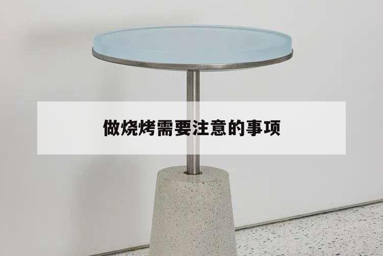 做燒烤需要注意的事項,烤燒烤要注意哪些細(xì)節(jié)