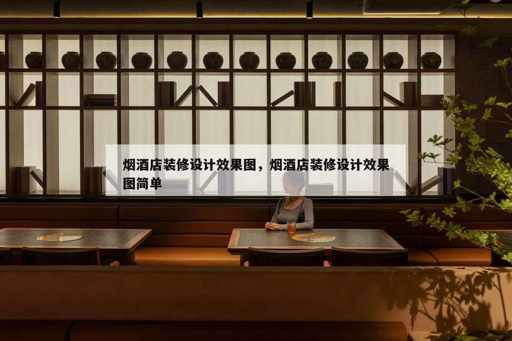 煙酒店裝修設(shè)計(jì)效果圖,煙酒店裝修設(shè)計(jì)效果圖簡(jiǎn)單