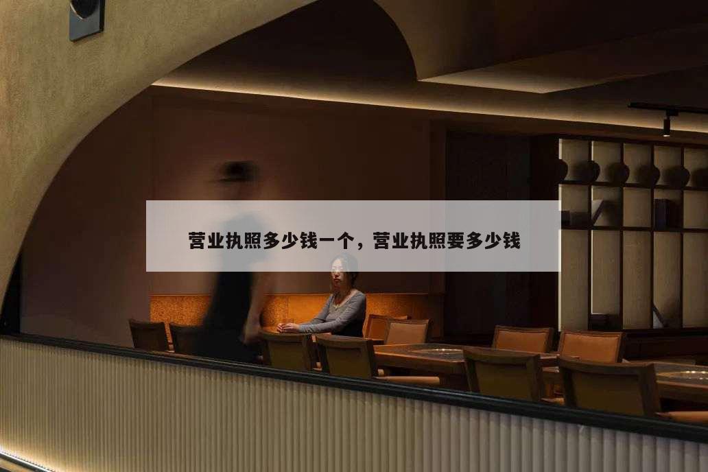 營(yíng)業(yè)執(zhí)照多少錢(qián)一個(gè),營(yíng)業(yè)執(zhí)照要多少錢(qián)