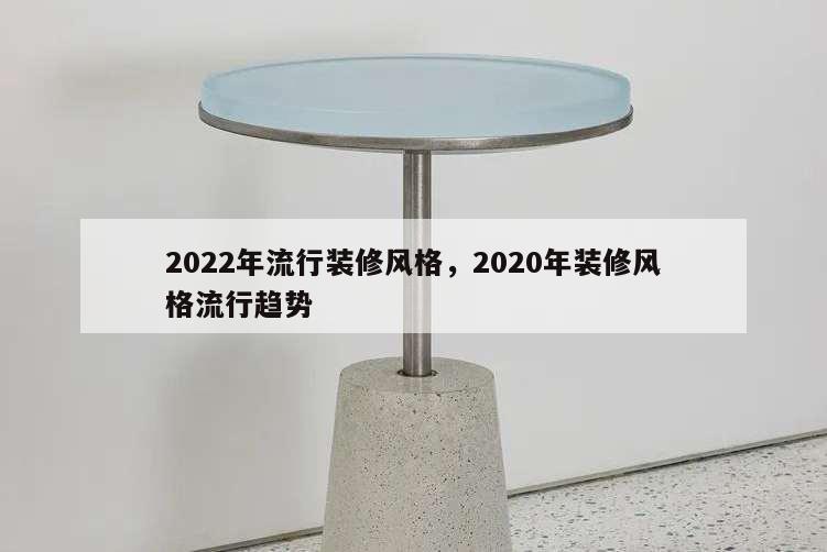 2022年流行裝修風格,2020年裝修風格流行趨勢