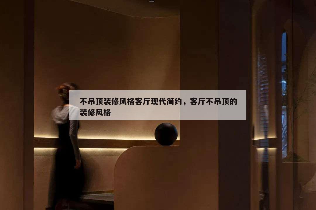 不吊頂裝修風格客廳現代簡約,客廳不吊頂的裝修風格
