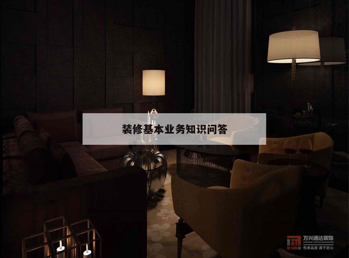 裝修根本
營業(yè)
常識
問答,裝求學(xué)
務(wù)員基本
理論常識